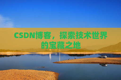 CSDN博客，探索技术世界的宝藏之地